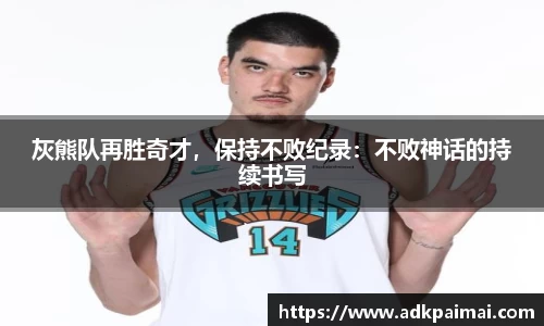灰熊队再胜奇才，保持不败纪录：不败神话的持续书写