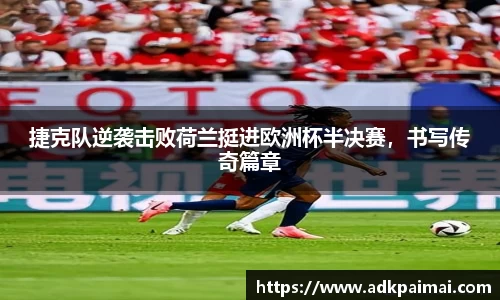 捷克队逆袭击败荷兰挺进欧洲杯半决赛，书写传奇篇章